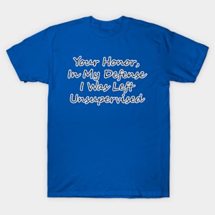 Your Honor, In My Defense I Was Left Unsupervised T-Shirt